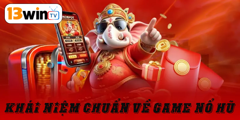 Khái niệm chuẩn về game nổ hũ